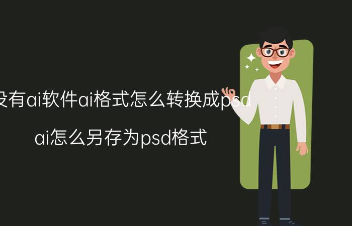 没有ai软件ai格式怎么转换成psd ai怎么另存为psd格式？